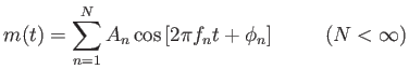 $\displaystyle m(t)=\sum_{n=1}^N
                  A_n \cos \left [ 2\pi f_n t + \phi_n \right ]\hskip1cm
                  (N<\infty)$
