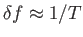 $\displaystyle \delta f \approx
                  1/T$