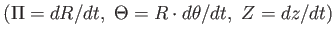 $ (\Pi =
          dR/dt, \Theta=R \cdot d \theta / dt, Z = dz/dt)$