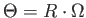 $ \Theta = R \cdot
        \Omega$