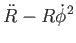 $\displaystyle \ddot{R} - R \dot{\phi}^2$
