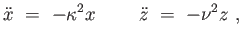 $\displaystyle \ddot{x} = - \kappa^2 x \ddot{z} = -\nu^2 z ,$