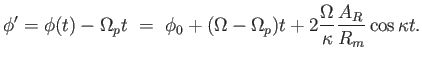 $\displaystyle \phi' = \phi(t) - \Omega_p t =  \phi_0 + (\Omega - \Omega_p) t + 2 {\Omega \over \kappa} {A_R \over R_m} \cos \kappa t.$