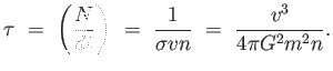 $\displaystyle \tau =  \left ( {N \over {dt}} \right ) =  {1 \over {\sigma v n}} =  {v^3 \over {4 \pi G^2 m^2 n}}.$