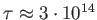 $ \tau \approx 3 \cdot 10^{14}$