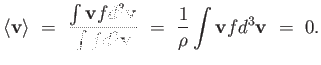 $\displaystyle \langle
                  \mathbf{v} \rangle =  {{\int \mathbf{v} f
                  d^3 \mathbf{v}...
                  ...t f d^3 \mathbf{v}}} =  {1 \over \rho}
                  \int \mathbf{v} f d^3 \mathbf{v} =  0.$