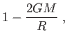 $\displaystyle 1-\frac{2GM}{R} ,$