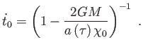 $\displaystyle \dot{t}_{0}=\left( 1-\frac{2GM}{a\left( \tau \right) \chi _{0}}\right) ^{-1} .$