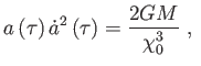 $\displaystyle a\left( \tau \right) \dot{a}^{2}\left( \tau \right) =\frac{2GM}{\chi _{0}^{3} } , $
