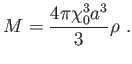 $\displaystyle M=\frac{4\pi \chi _{0}^{3}a^{3}}{3}\rho  .$
